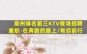 泉州排名前三KTV夜场招聘兼职-在奔跑的路上/有你前行